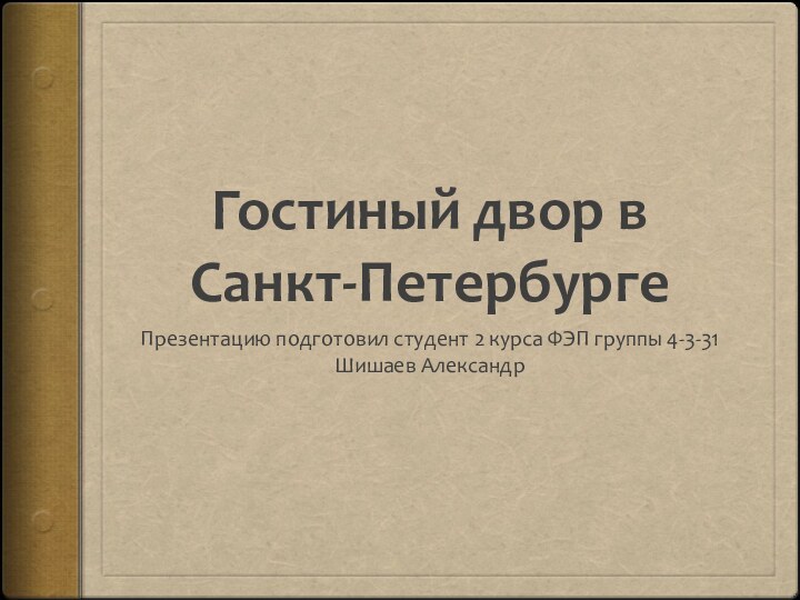 Гостиный двор в Санкт-ПетербургеПрезентацию подготовил студент 2 курса ФЭП группы 4-3-31 Шишаев Александр