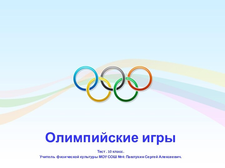 Олимпийские игры Тест . 10 класс.Учитель физической культуры МОУ СОШ №4: Павлухин Сергей Алексеевич.