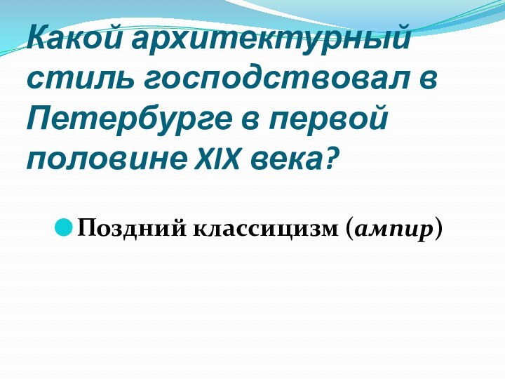 Какой архитектурный стиль господствовал в Петербурге в первой половине XIX века?Поздний классицизм (ампир)