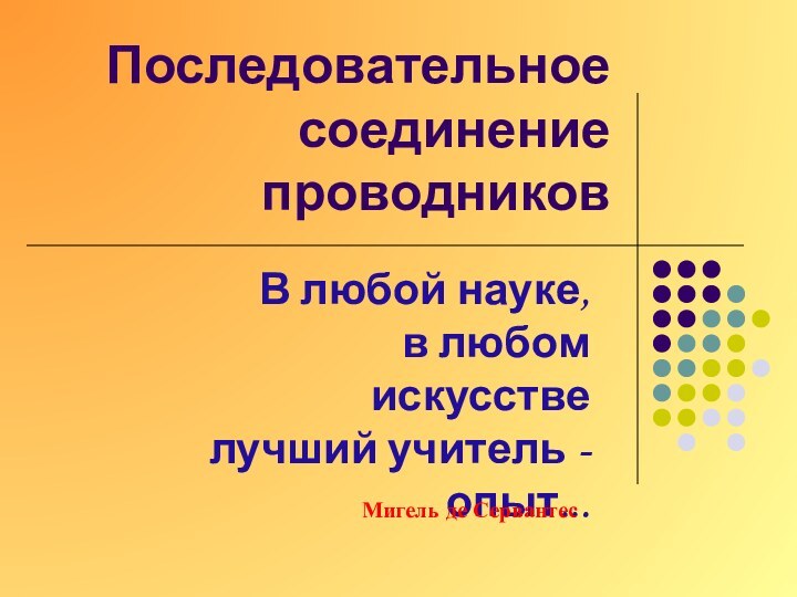 Последовательное соединение проводниковВ любой науке,  в любом искусстве  лучший учитель