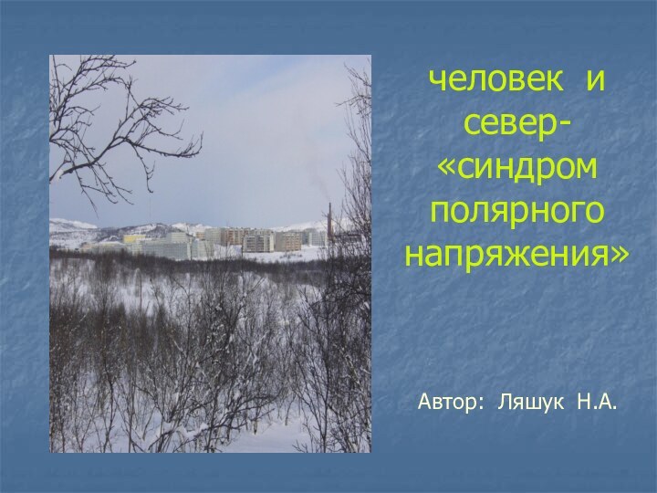 человек и север- «синдром полярного напряжения»Автор: Ляшук Н.А.