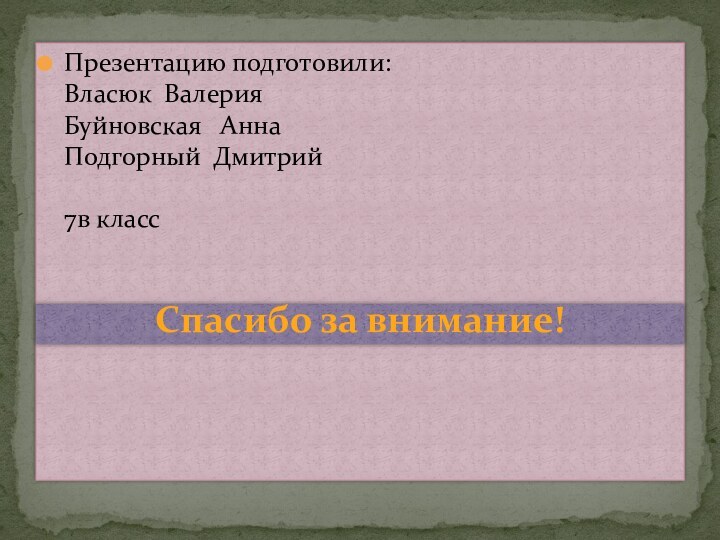 Презентацию подготовили: Власюк Валерия Буйновская  Анна Подгорный Дмитрий  7в классСпасибо за внимание!