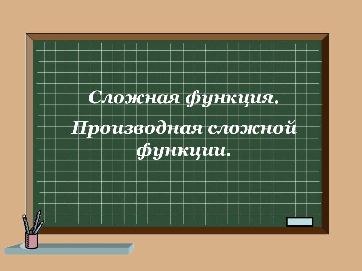 Сложная функция.Производная сложной функции.