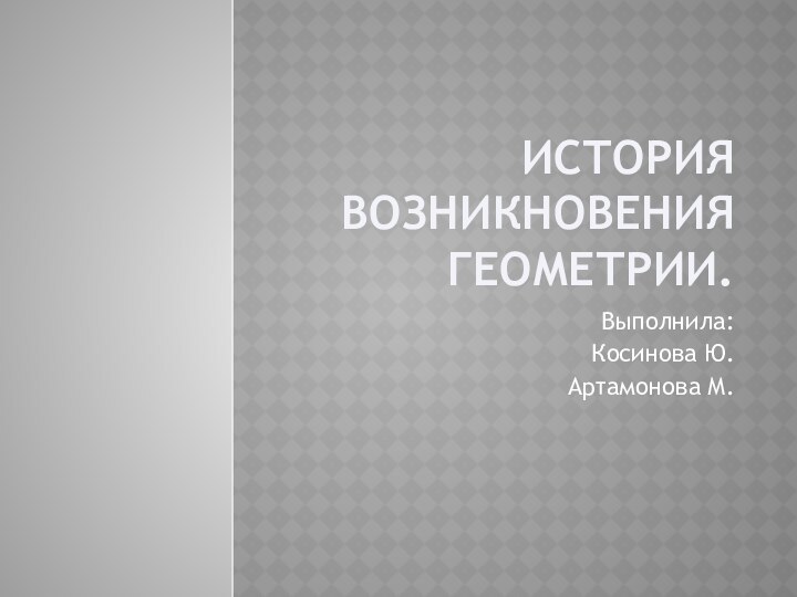 История возникновения Геометрии.Выполнила: Косинова Ю.Артамонова М.