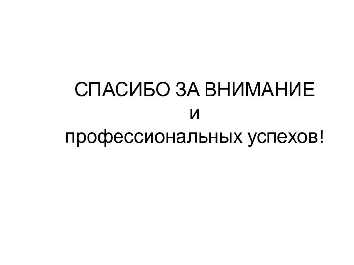 СПАСИБО ЗА ВНИМАНИЕ  и профессиональных успехов!