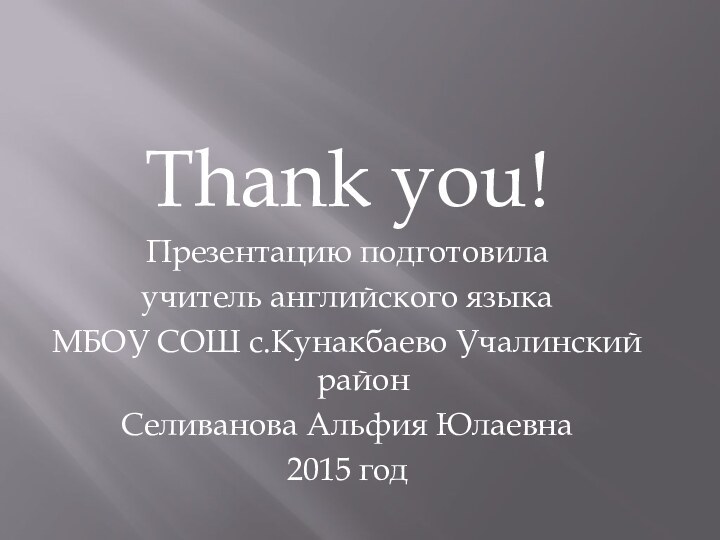 Thank you!Презентацию подготовила учитель английского языка МБОУ СОШ с.Кунакбаево Учалинский районСеливанова Альфия Юлаевна2015 год