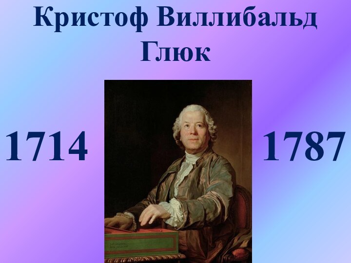Кристоф Виллибальд Глюк1714        1787