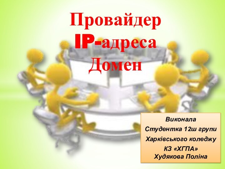 Провайдер IP-адреса ДоменВиконалаСтудентка 12ш групиХарківського коледжуКЗ «ХГПА» Худякова Поліна