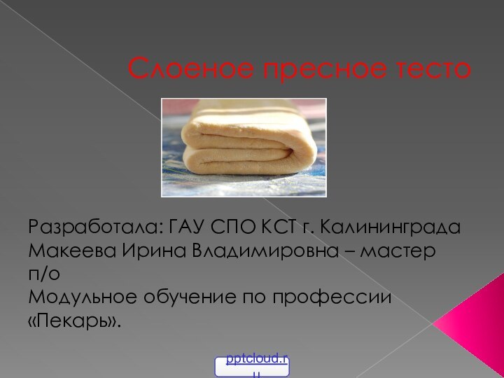 Слоеное пресное тестоРазработала: ГАУ СПО КСТ г. КалининградаМакеева Ирина Владимировна – мастер