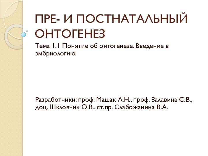 ПРЕ- И ПОСТНАТАЛЬНЫЙ ОНТОГЕНЕЗТема 1.1 Понятие об онтогенезе. Введение в эмбриологию.Разработчики: проф.