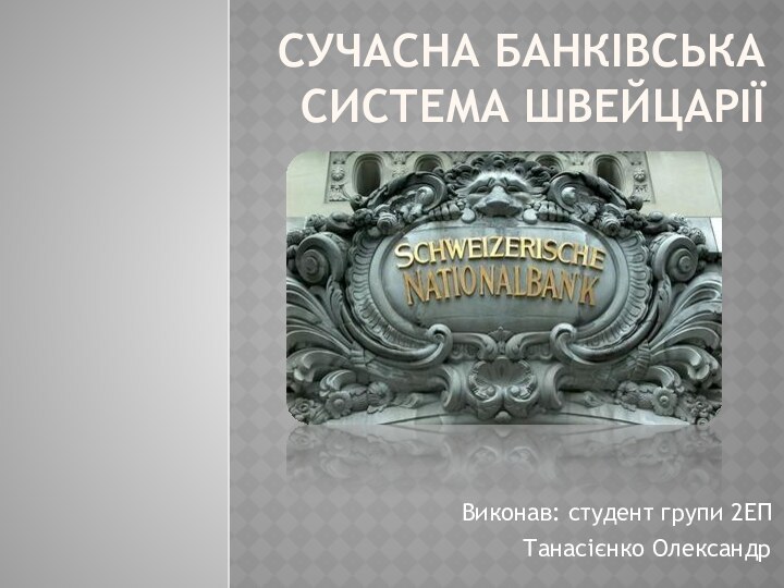 Сучасна банківська система швейцаріїВиконав: студент групи 2ЕПТанасієнко Олександр