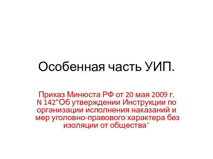 Особенная часть УИП.Приказ Минюста РФ от 20 мая 2009 г. N 142