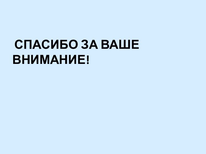 СПАСИБО ЗА ВАШЕ ВНИМАНИЕ!