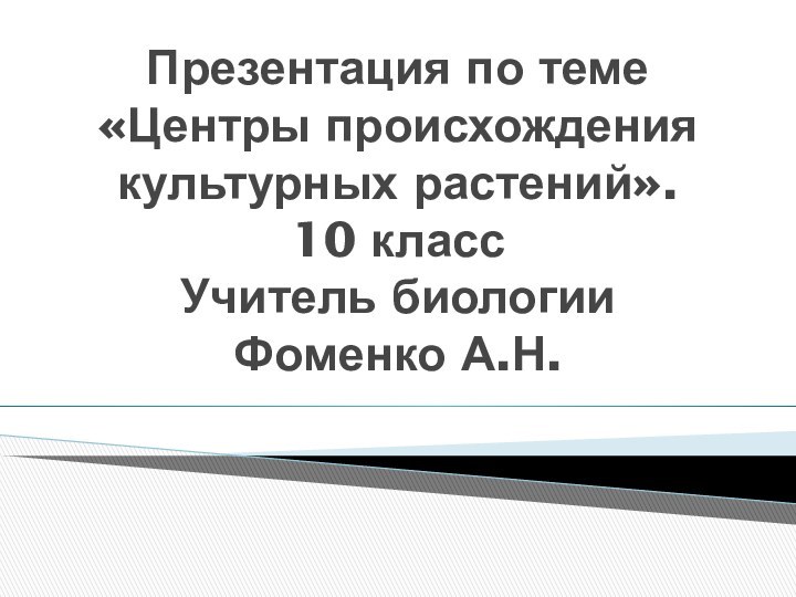 Презентация по теме «Центры происхождения культурных растений».  10 класс  Учитель