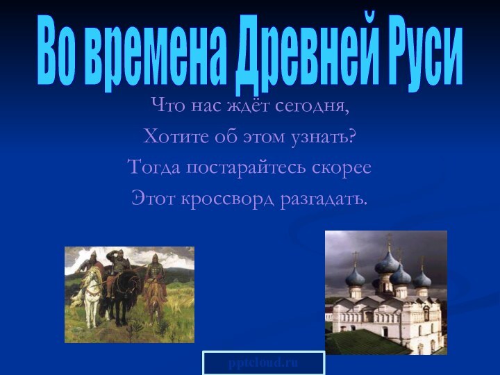 Что нас ждёт сегодня,Хотите об этом узнать?Тогда постарайтесь скорееЭтот кроссворд разгадать.Во времена Древней Руси