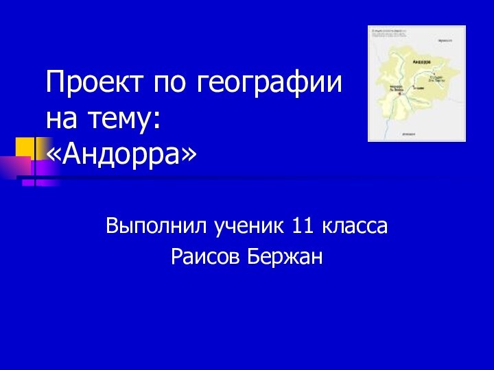 Проект по географии на тему: «Андорра»Выполнил ученик 11 классаРаисов Бержан