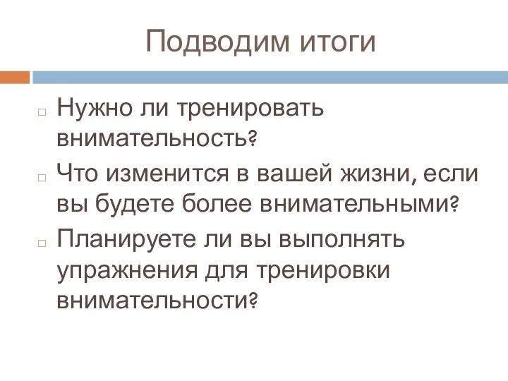 Подводим итогиНужно ли тренировать внимательность?Что изменится в вашей жизни, если вы будете