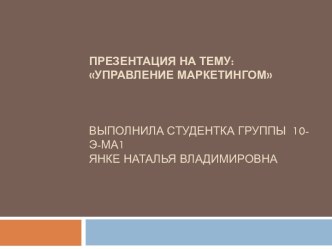   Управление маркетингомВыполнила студентка группы  10-Э-МА1 Янке натальяВладимировна