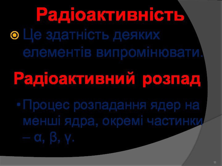 РадіоактивністьЦе здатність деяких елементів випромінювати.Радіоактивний розпадПроцес розпадання ядер на менші ядра, окремі