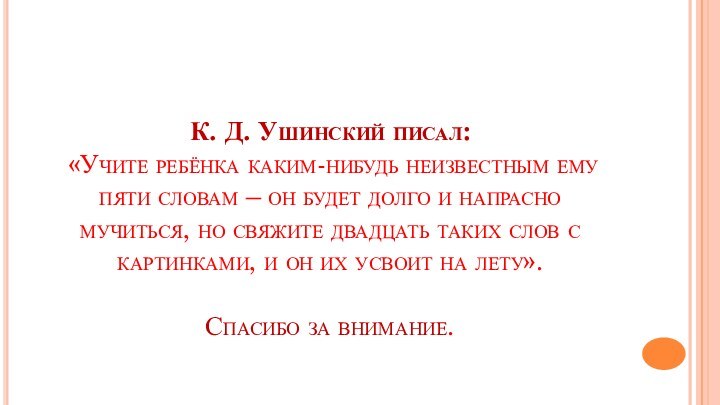 К. Д. Ушинский писал:  «Учите ребёнка каким-нибудь неизвестным ему пяти словам