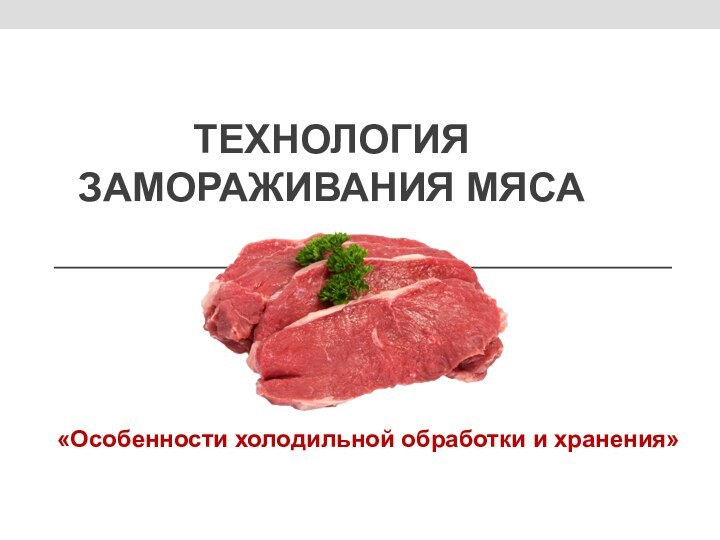 Технология  замораживания мяса«Особенности холодильной обработки и хранения»