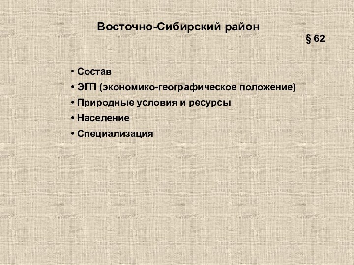 Восточно-Сибирский район Состав ЭГП (экономико-географическое положение) Природные условия и ресурсы Население Специализация§ 62