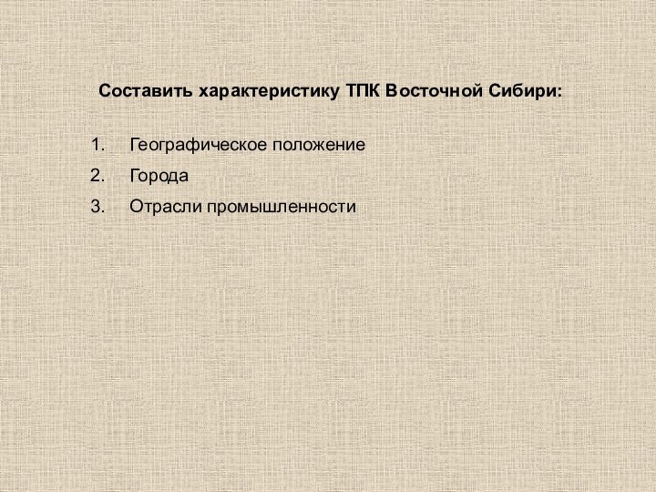 Составить характеристику ТПК Восточной Сибири:Географическое положениеГородаОтрасли промышленности