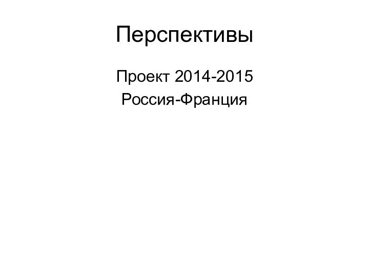 ПерспективыПроект 2014-2015Россия-Франция