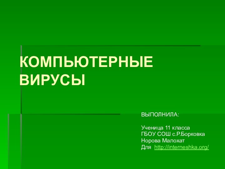 КОМПЬЮТЕРНЫЕ ВИРУСЫВЫПОЛНИЛА:Ученица 11 классаГБОУ СОШ с.Р.БорковкаНорова МалохатДля  http://interneshka.org/