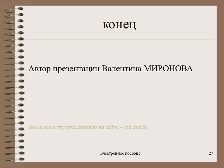 Электронное пособие конецАвтор презентации Валентина МИРОНОВАВы скачали эту презентацию на сайте – viki.rdf.ru