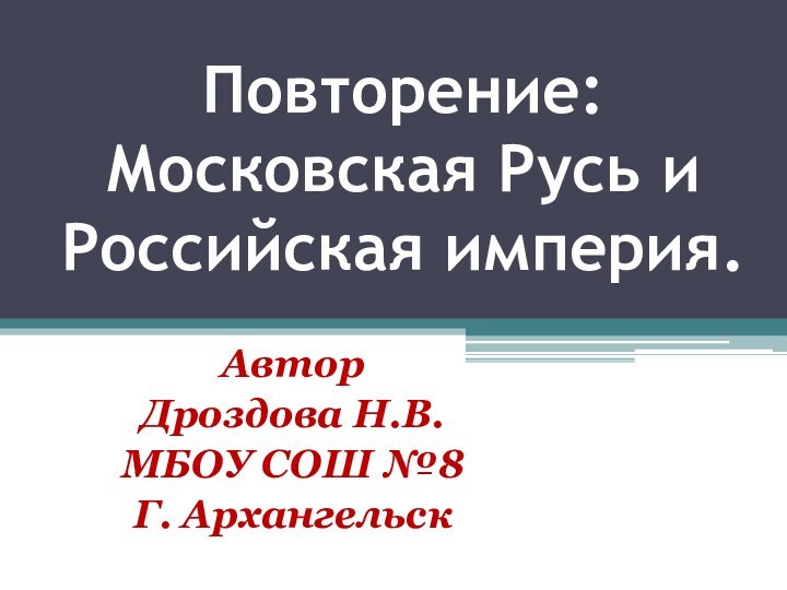 Повторение: Московская Русь и Российская империя.АвторДроздова Н.В.МБОУ СОШ №8Г. Архангельск