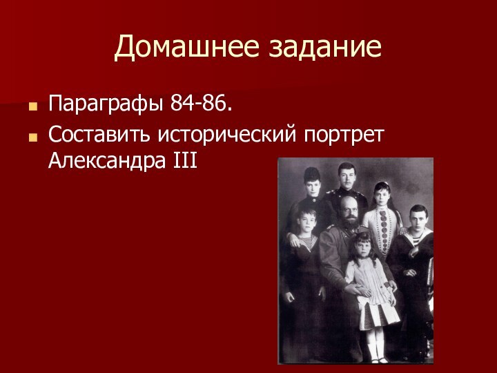 Домашнее заданиеПараграфы 84-86.Составить исторический портрет Александра III