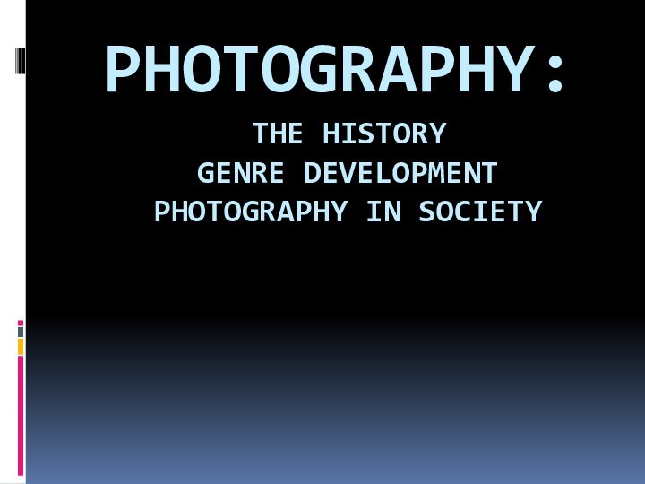 Photography:  The History  Genre Development  Photography in society