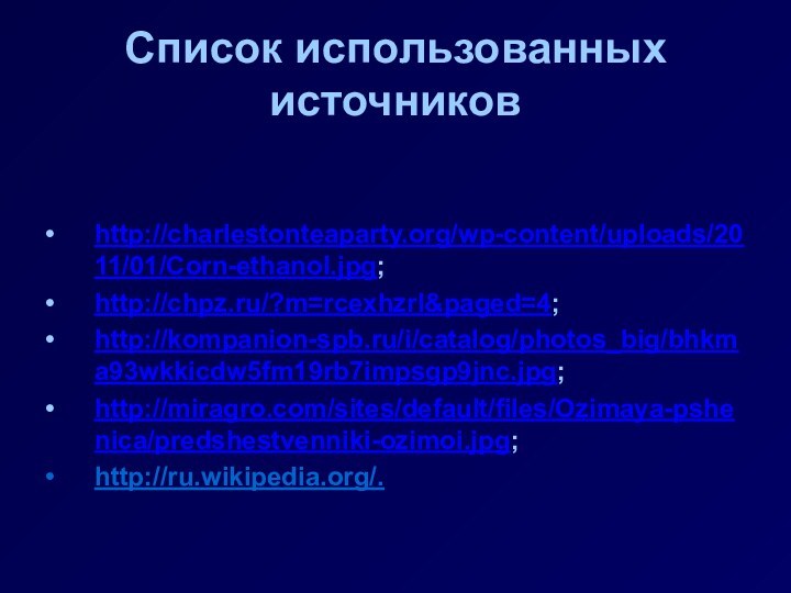 Список использованных источниковhttp://charlestonteaparty.org/wp-content/uploads/2011/01/Corn-ethanol.jpg;http://chpz.ru/?m=rcexhzrl&paged=4;http://kompanion-spb.ru/i/catalog/photos_big/bhkma93wkkicdw5fm19rb7impsgp9jnc.jpg;http://miragro.com/sites/default/files/Ozimaya-pshenica/predshestvenniki-ozimoi.jpg;http://ru.wikipedia.org/.