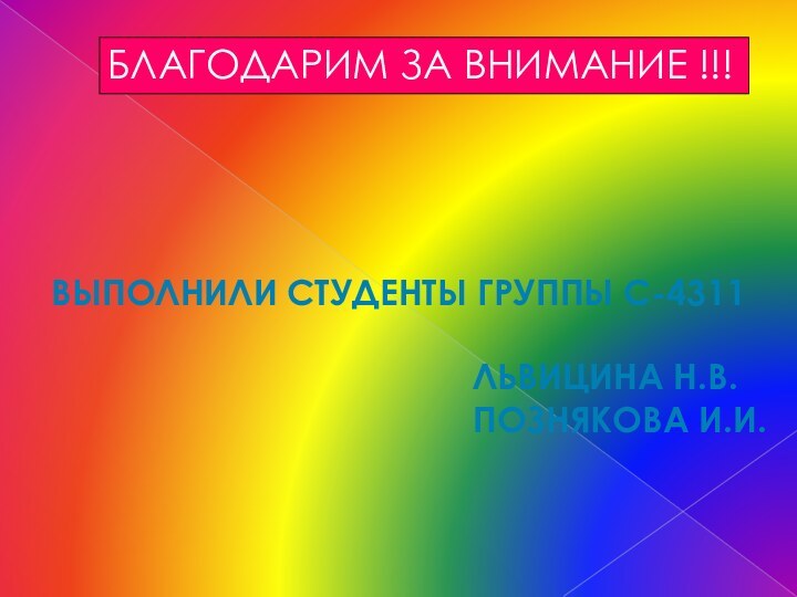 БЛАГОДАРИМ ЗА ВНИМАНИЕ !!!ВЫПОЛНИЛИ СТУДЕНТЫ ГРУППЫ с-4311