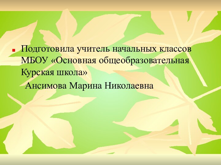 Подготовила учитель начальных классов МБОУ «Основная общеобразовательная Курская школа»   Ансимова Марина Николаевна