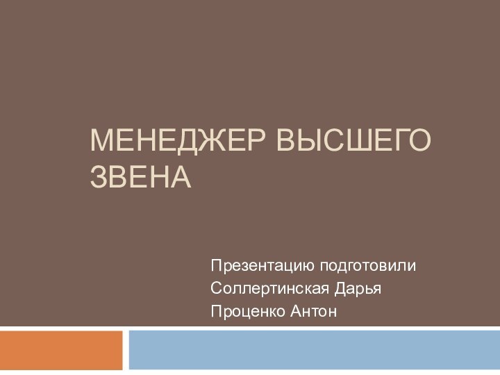 Менеджер высшего звенаПрезентацию подготовили Соллертинская ДарьяПроценко Антон