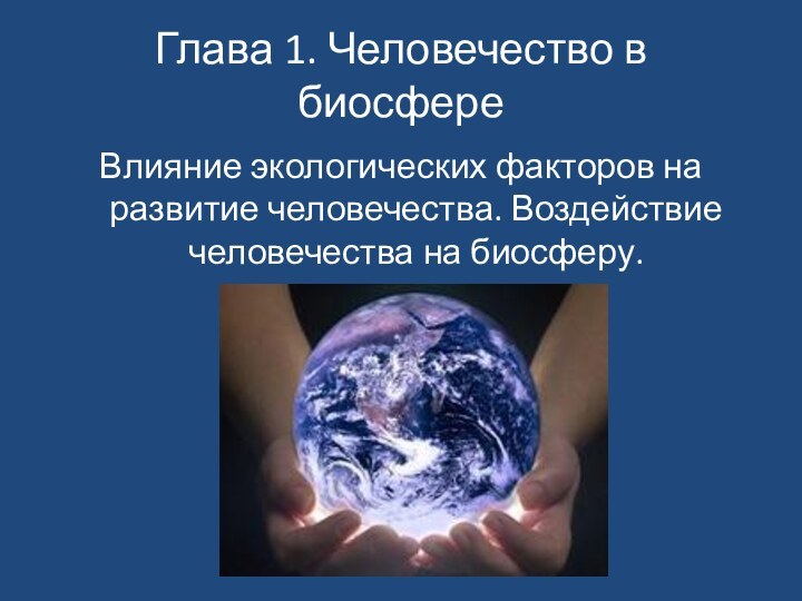 Глава 1. Человечество в биосфереВлияние экологических факторов на развитие человечества. Воздействие человечества на биосферу.