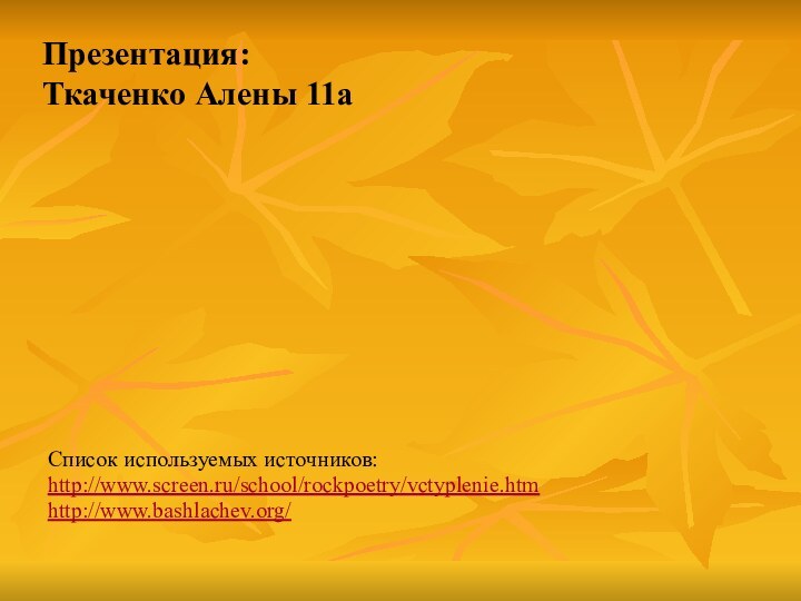 Презентация: Ткаченко Алены 11аСписок используемых источников:http://www.screen.ru/school/rockpoetry/vctyplenie.htmhttp://www.bashlachev.org/