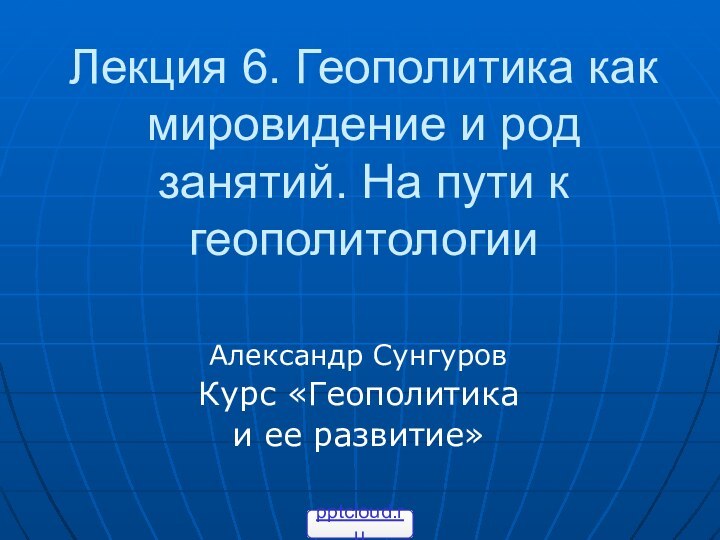 Лекция 6. Геополитика как мировидение и род занятий. На пути к геополитологии