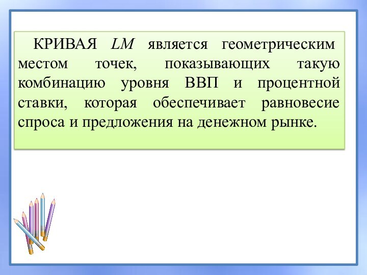 КРИВАЯ LM является геометрическим местом точек, показывающих такую комбинацию уровня ВВП и