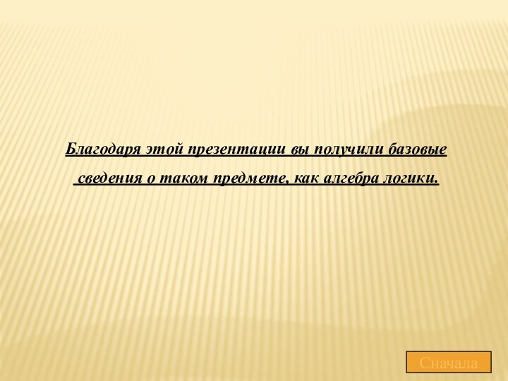 Благодаря этой презентации вы получили базовые сведения о таком предмете, как алгебра логики.Сначала