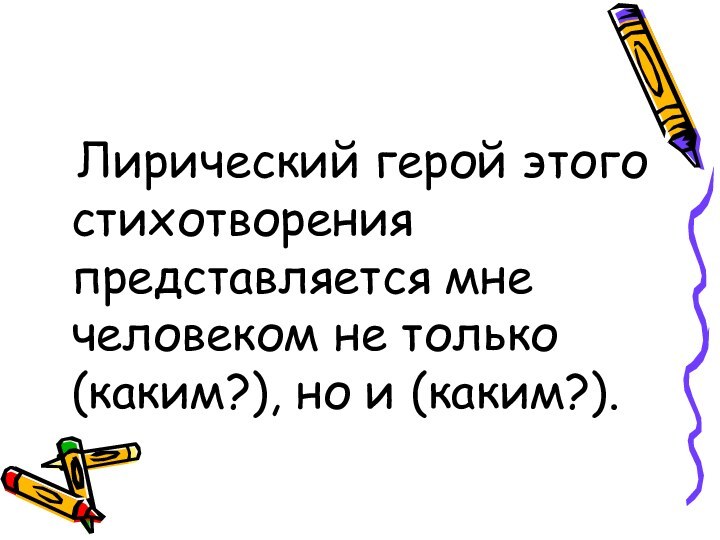 Лирический герой этого стихотворения представляется мне человеком не только (каким?), но и (каким?).