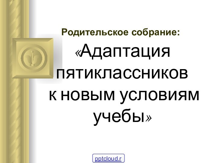 «Адаптация пятиклассников  к новым условиям учебы» Родительское собрание: