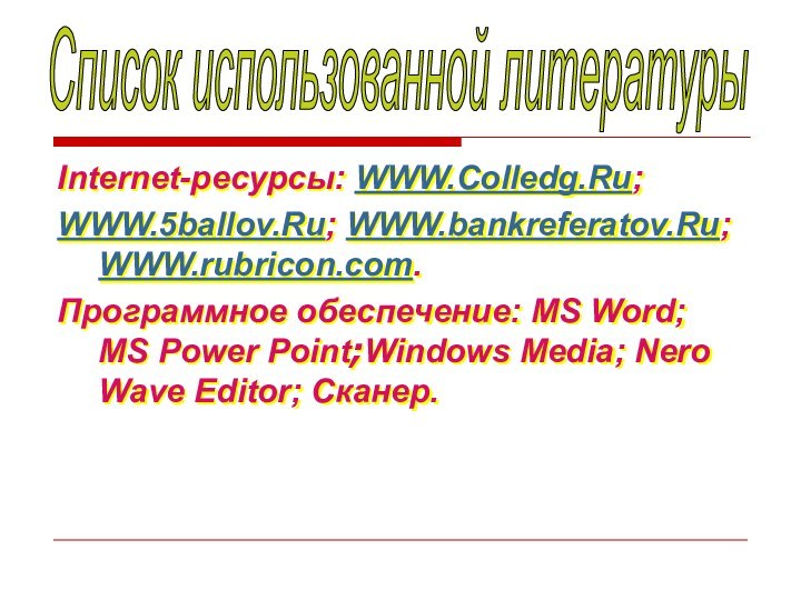 Internet-ресурсы: WWW.Colledg.Ru;WWW.5ballov.Ru; WWW.bankreferatov.Ru; WWW.rubricon.com. Программное обеспечение: MS Word; MS Power Point;Windows Media;