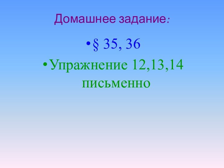 Домашнее задание:§ 35, 36Упражнение 12,13,14 письменно