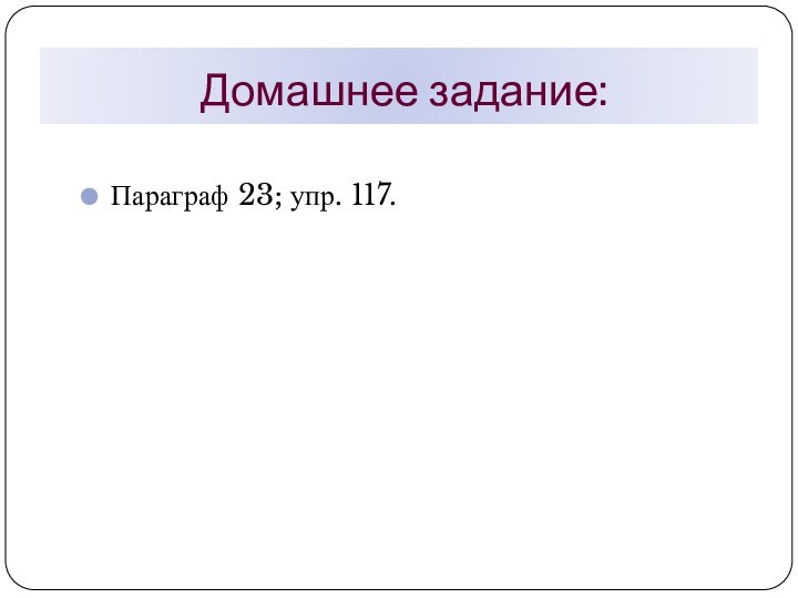 Домашнее задание:Параграф 23; упр. 117.