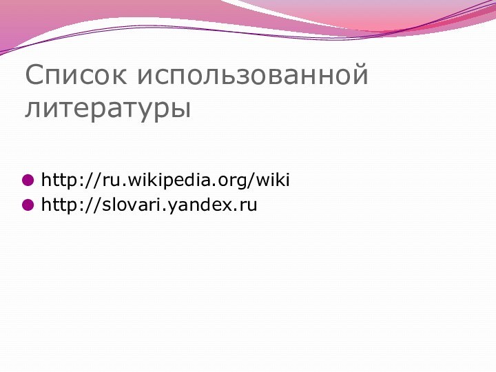 Список использованной литературыhttp://ru.wikipedia.org/wikihttp://slovari.yandex.ru