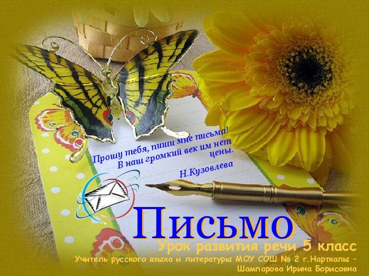 ПисьмоПрошу тебя, пиши мне письма!В наш громкий век им нет цены.Н.Кузовлева.Урок развития