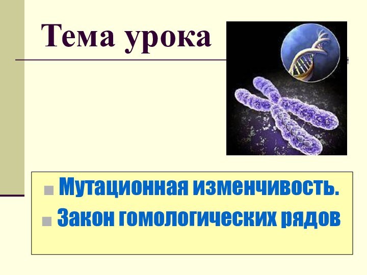 Мутационная изменчивость. Закон гомологических рядовТема урока:Тема урока